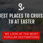 Where’s The Best Place To Cruise During Easter Holidays?