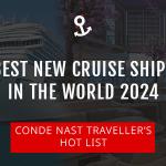 Condé Nast Traveller’s 2024 Hot List – Best New Cruise ships in the World