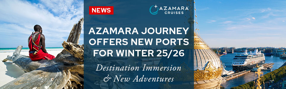 Azamara Journey Releases New Cruise Ports For Winter 2025 – 2026