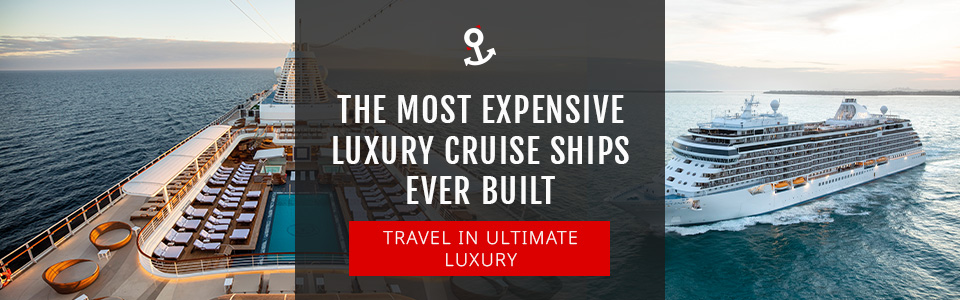 The Most Expensive Luxury Cruise Ships Ever Built